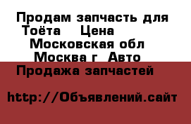 Продам запчасть для Тоёта  › Цена ­ 2 500 - Московская обл., Москва г. Авто » Продажа запчастей   